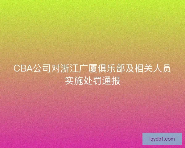 CBA公司对浙江广厦俱乐部及相关人员实施处罚通报
