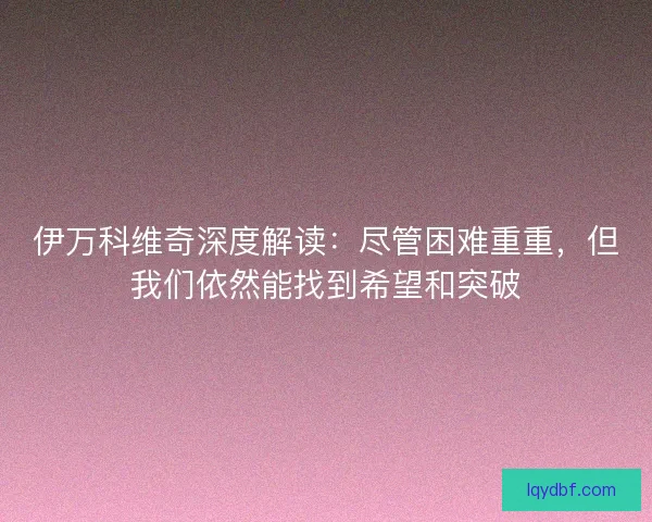 伊万科维奇深度解读：尽管困难重重，但我们依然能找到希望和突破